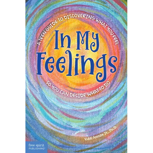 In My Feelings: A Teen Guide to Discovering What You Feel So You Can Decide What to Do - Paperback