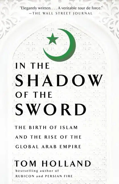 In the Shadow of the Sword: The Birth of Islam and the Rise of the Global Arab Empire - Paperback
