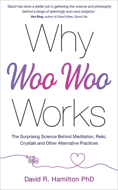 Why Woo-Woo Works: The Surprising Science Behind Meditation, Reiki, Crystals, and Other Alternative Practices - Paperback