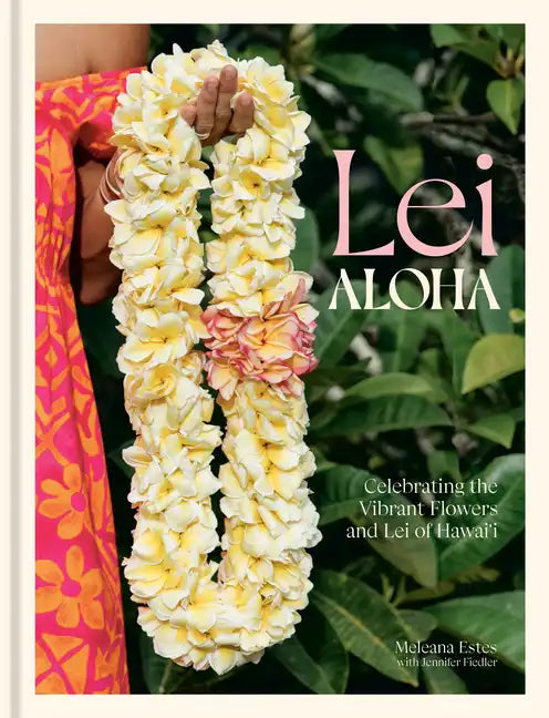 Lei Aloha: Celebrating the Vibrant Flowers and Lei of Hawai'i - Hardcover