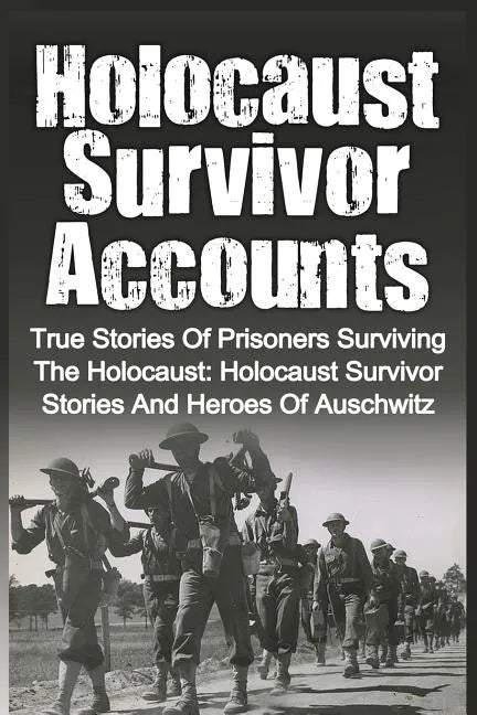 Holocaust Survivor Accounts: True Stories Of Prisoners Surviving The Holocaust: Holocaust Survivor Stories And Heroes Of Auschwitz - Paperback