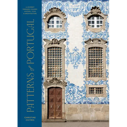 Patterns of Portugal: A Journey Through Colors, History, Tiles, and Architecture - Hardcover