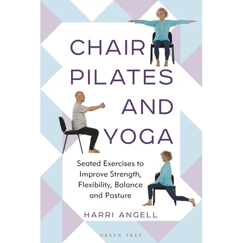 Chair Pilates and Yoga: Seated Exercises to Improve Strength, Flexibility, Balance and Posture - Paperback