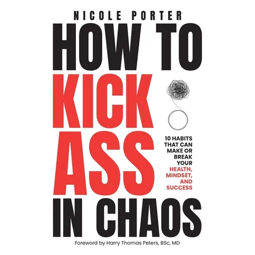 How to Kick Ass in Chaos: 10 Habits That Will Make or Break Your Health, Mindset and Success