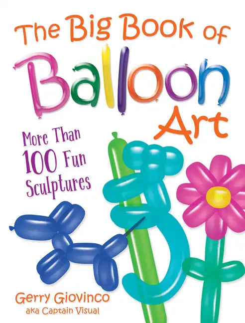 The Big Book of Balloon Art: More Than 100 Fun Sculptures - Paperback