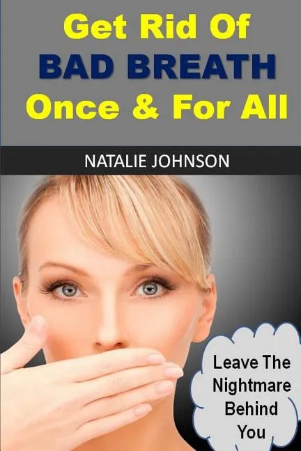 Get Rid Of Bad Breath Once And For All: Leave The Nightmare Behind You - Paperback