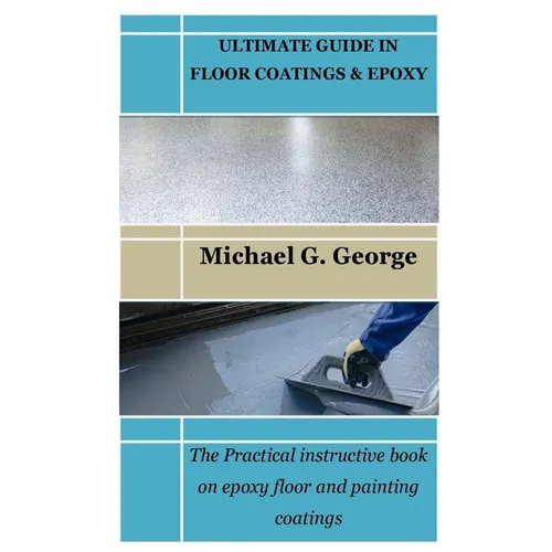 Ultimate Guide in Floor Coatings & Epoxy: The Practical instructive book on epoxy floor and painting coatings - Paperback