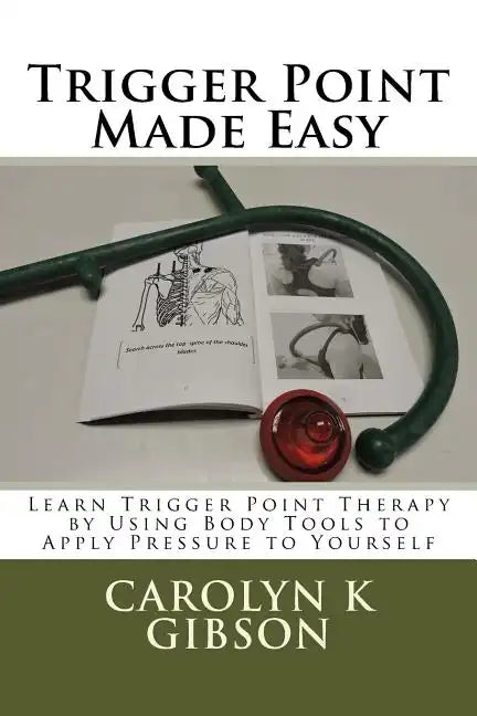Trigger Point Made Easy: Learn Trigger Point Therapy by Using Body Tools to Apply Pressure to Yourself - Paperback