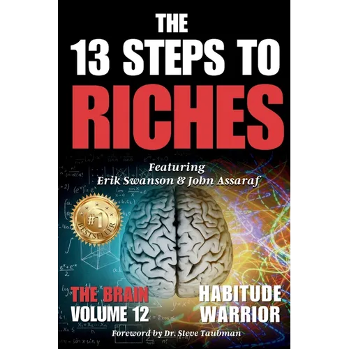 The 13 Steps To Riches: Habitude Warrior Volume 12: Special Edition THE BRAIN with Erik Swanson and John Assaraf