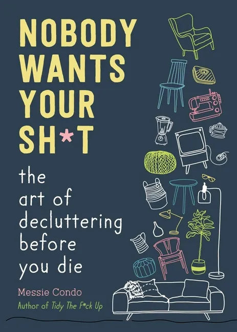 Nobody Wants Your Sh*t: The Art of Decluttering Before You Die - Hardcover