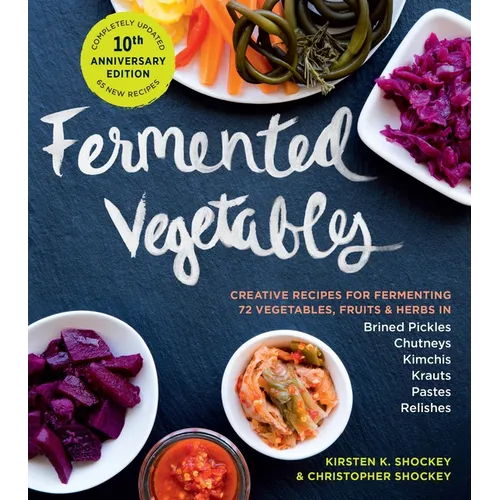 Fermented Vegetables, 10th Anniversary Edition: Creative Recipes for Fermenting 72 Vegetables, Fruits, & Herbs in Brined Pickles, Chutneys, Kimchis, K - Paperback