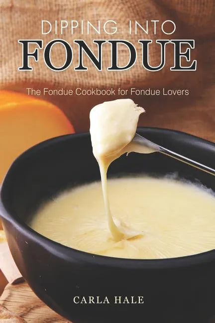 Dipping into Fondue: The Fondue Cookbook for Fondue Lovers - Paperback