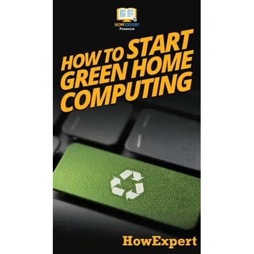 How To Start Green Home Computing: Your Step By Step Guide To Green Home Computing