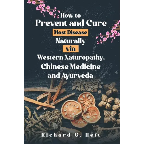 How to Prevent and Cure Most Disease Naturally via Western Naturopathy, Chinese Medicine and Ayurveda - Paperback