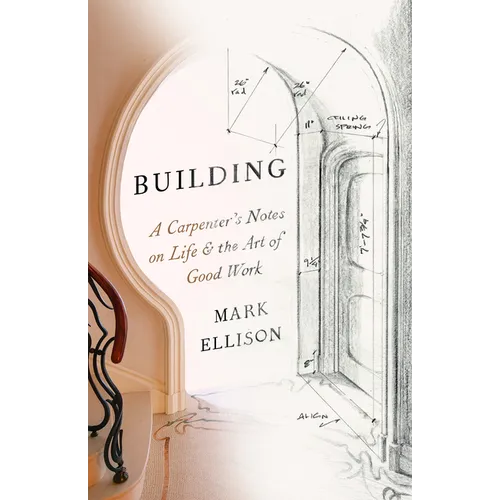 Building: A Carpenter's Notes on Life & the Art of Good Work - Paperback
