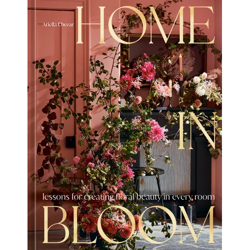 Home in Bloom: Lessons for Creating Floral Beauty in Every Room - Hardcover