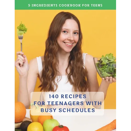 The Complete 5 Ingredients Cookbook For Teens: 140 Recipes For Teenagers With Busy Schedules - Paperback