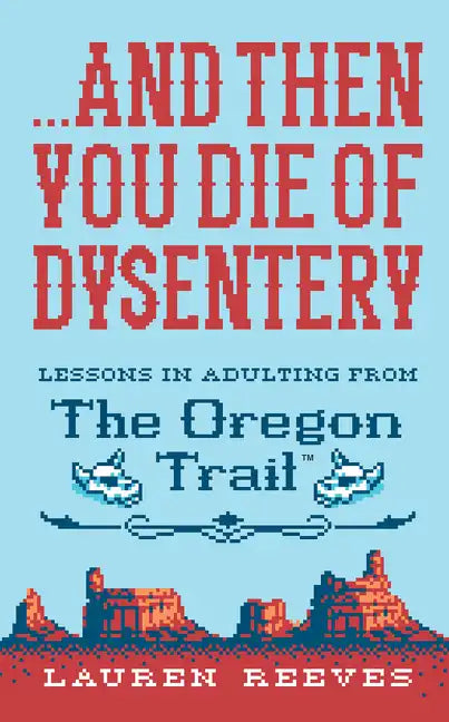 ...and Then You Die of Dysentery: Lessons in Adulting from the Oregon Trail - Hardcover