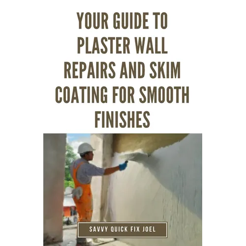 Your Guide to Plaster Wall Repairs and Skim Coating for Smooth Finishes: Step-by-Step Instructions for Fixing Cracks, Holes, Water Damage and Applying - Paperback