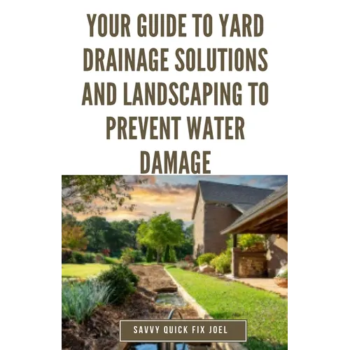 Your Guide to Yard Drainage Solutions and Landscaping to Prevent Water Damage: DIY Instructions for Grading, Trenching, Drainage Systems, Erosion Cont - Paperback
