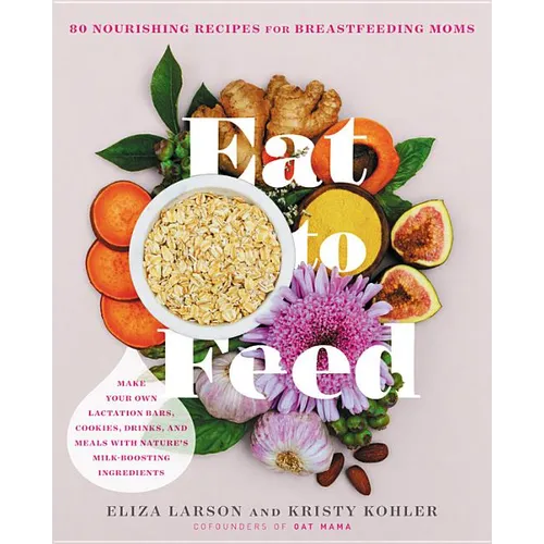 Eat to Feed: 80 Nourishing Recipes for Breastfeeding Moms - Paperback