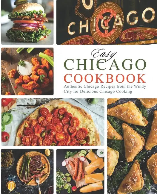 Easy Chicago Cookbook: Authentic Chicago Recipes from the Windy City for Delicious Chicago Cooking - Paperback