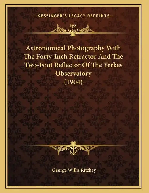 Astronomical Photography With The Forty-Inch Refractor And The Two-Foot Reflector Of The Yerkes Observatory (1904) - Paperback
