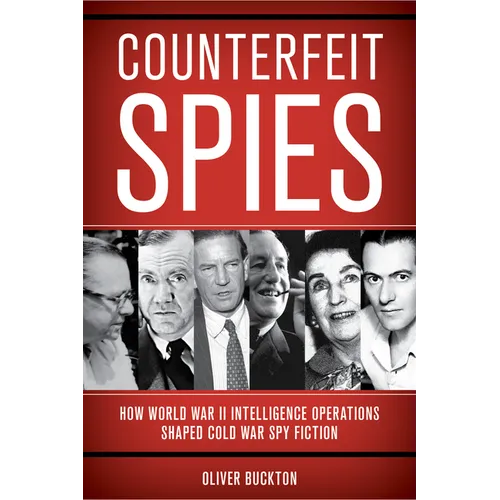 Counterfeit Spies: How World War II Intelligence Operations Shaped Cold War Spy Fiction - Hardcover