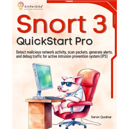 Snort 3 QuickStart Pro: Detect malicious network activity, scan packets, generate alerts, and debug traffic for active intrusion prevention system (IP