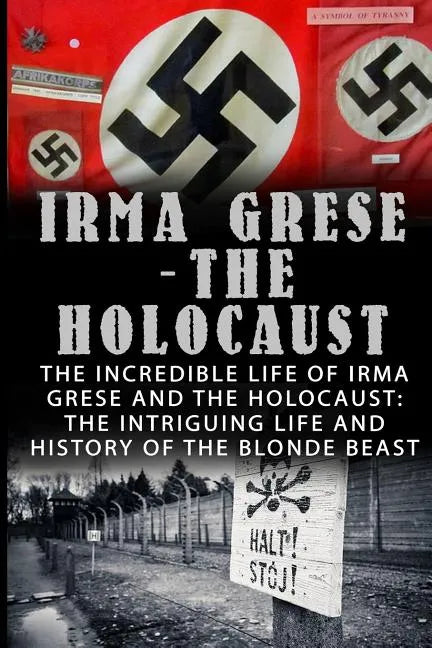 Irma Grese - The Holocaust: The Incredible Life Of Irma Grese And The Holocaust: The Intriguing Life And History Of The Blonde Beast - Paperback