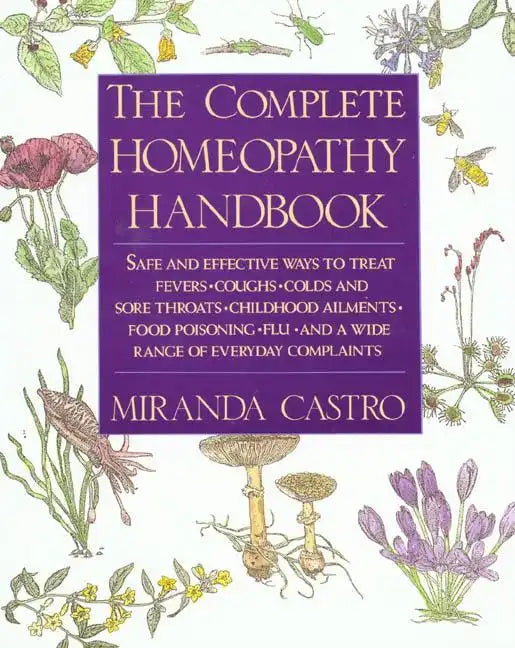 The Complete Homeopathy Handbook: Safe and Effective Ways to Treat Fevers, Coughs, Colds and Sore Throats, Childhood Ailments, Food Poisoning, Flu, an - Paperback
