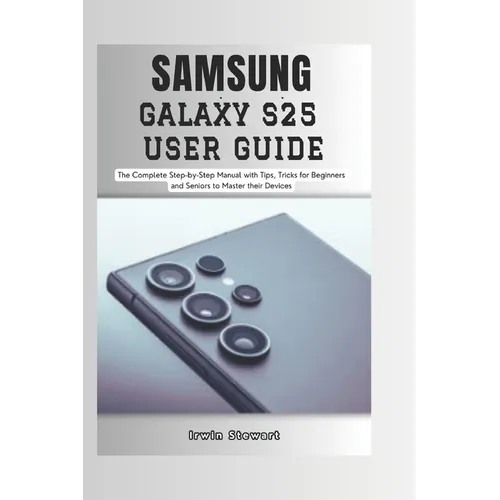 Samsung Galaxy S25 User Guide: The Complete Step by Step User Manual for Beginners and Seniors to Master the New Samsung S25, S25 Ultra Device with Ti