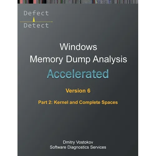 Accelerated Windows Memory Dump Analysis, Sixth Edition, Part 2, Kernel and Complete Spaces: Training Course Transcript and WinDbg Practice Exercises