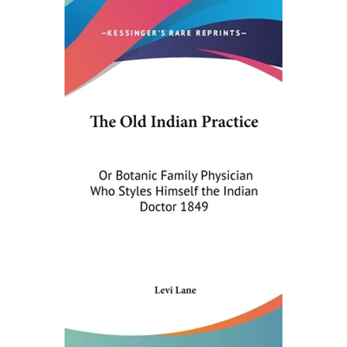The Old Indian Practice: Or Botanic Family Physician Who Styles Himself the Indian Doctor 1849