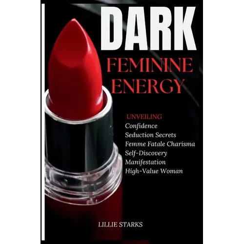 Dark Feminine Energy: Unveiling Confidence, Seduction Secrets, Femme Fatale Charisma, Self-Discovery, Manifestation, and the Path to Becomin - Paperback