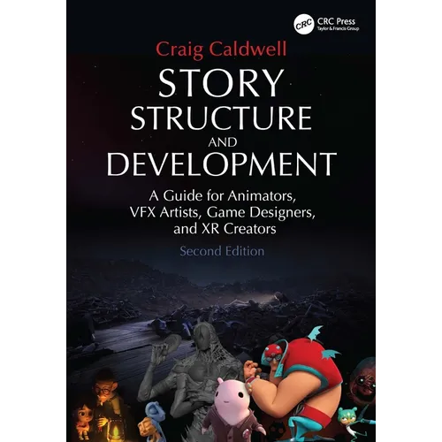 Story Structure and Development: A Guide for Animators, VFX Artists, Game Designers, and XR Creators
