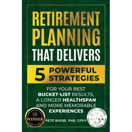 Retirement Planning That Delivers: 5 Powerful Strategies for Your Best Bucket-List Results, a Longer Healthspan and More Memorable Experiences