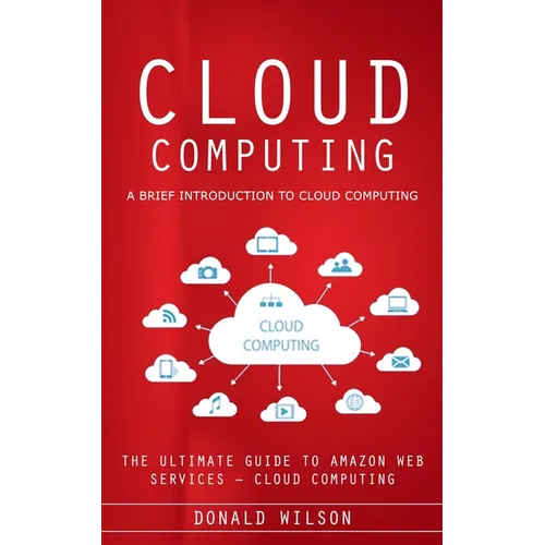 Cloud Computing: A Brief Introduction to Cloud Computing (The Ultimate Guide to Amazon Web Services - Cloud Computing)