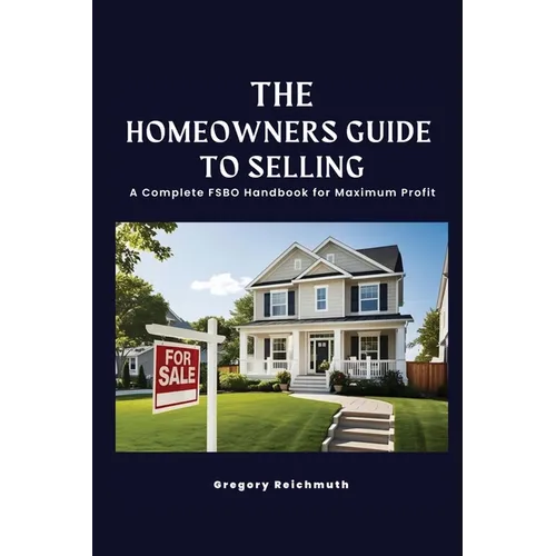 The Homeowner's Guide to Selling; A Complete FSBO Handbook for Maximum Profit
