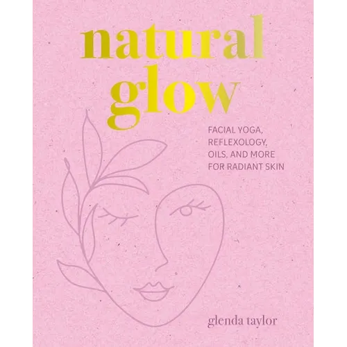 Natural Glow: Facial Yoga, Reflexology, Oils, and More for Radiant Skin