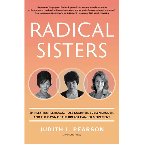 Radical Sisters: Shirley Temple Black, Rose Kushner, Evelyn Lauder, and the Dawn of the Breast Cancer Movement