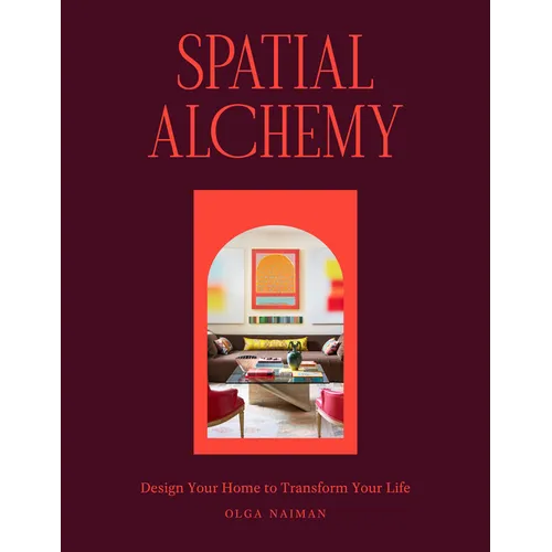 Spatial Alchemy: Design Your Home to Transform Your Life
