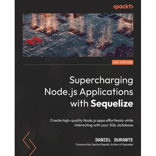 Supercharging Node.js Applications with Sequelize: Create high-quality Node.js apps effortlessly while interacting with your SQL database