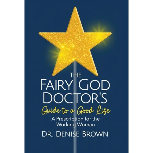 The Fairy God Doctor's Guide to a Good Life: A Prescription for the Working Woman