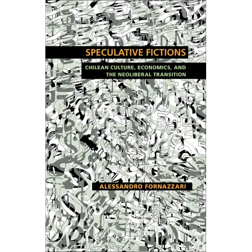 Speculative Fictions: Chilean Culture, Economics, and the Neoliberal Transition