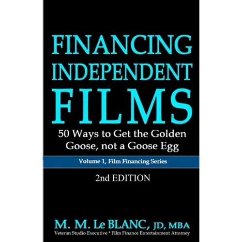 FINANCING INDEPENDENT FILMS, 2nd Edition: 50 Ways to Get the Golden Goose, not a Goose Egg