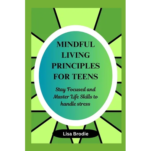 Mindful living principles for teens: Stay Focused and Master Life Skills to Handle Stress - Paperback