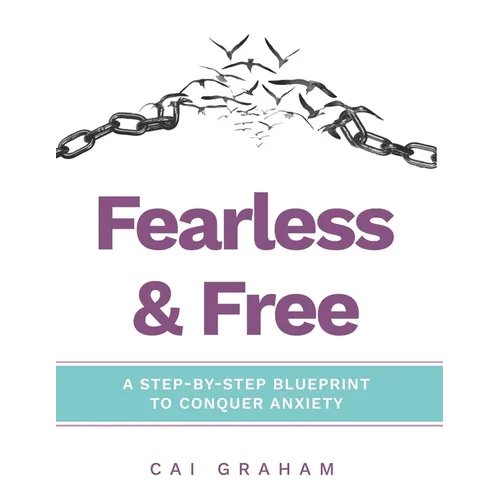 Fearless & Free: A Step-by-Step Blueprint to Help Teens & Young Adults Conquer Anxiety - Paperback