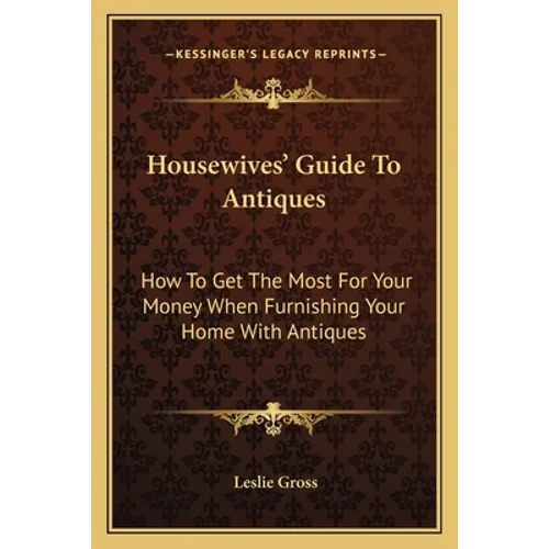 Housewives' Guide To Antiques: How To Get The Most For Your Money When Furnishing Your Home With Antiques