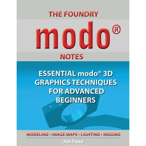 The Foundry Modo Notes: Essential Modo 3D Graphics Techniques for Advanced Beginners